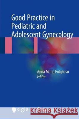 Good Practice in Pediatric and Adolescent Gynecology Anna Maria Fulghesu 9783319571614 Springer