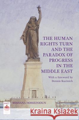 The Human Rights Turn and the Paradox of Progress in the Middle East Mishana Hosseinioun 9783319572093 Palgrave MacMillan