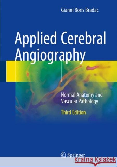 Applied Cerebral Angiography: Normal Anatomy and Vascular Pathology Boccardi, Edoardo 9783319572277 Springer