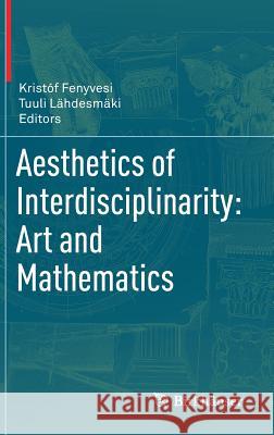 Aesthetics of Interdisciplinarity: Art and Mathematics Kristof Fenyvesi Tuuli Lahdesmaki 9783319572574