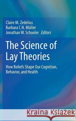 The Science of Lay Theories: How Beliefs Shape Our Cognition, Behavior, and Health Zedelius, Claire M. 9783319573052 Springer
