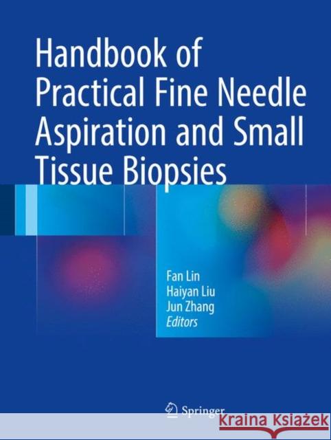 Handbook of Practical Fine Needle Aspiration and Small Tissue Biopsies Fan Lin Haiyan Liu Jun Zhang 9783319573847 Springer