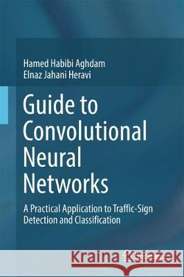 Guide to Convolutional Neural Networks: A Practical Application to Traffic-Sign Detection and Classification Habibi Aghdam, Hamed 9783319575490