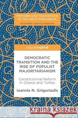 Democratic Transition and the Rise of Populist Majoritarianism: Constitutional Reform in Greece and Turkey Grigoriadis, Ioannis N. 9783319575551 Palgrave MacMillan