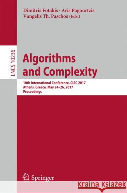 Algorithms and Complexity: 10th International Conference, Ciac 2017, Athens, Greece, May 24-26, 2017, Proceedings Fotakis, Dimitris 9783319575858