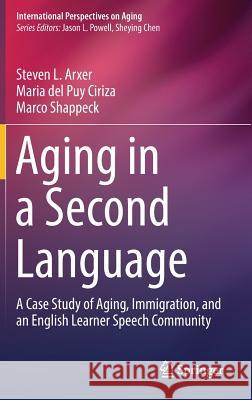 Aging in a Second Language: A Case Study of Aging, Immigration, and an English Learner Speech Community Arxer, Steven L. 9783319576084 Springer