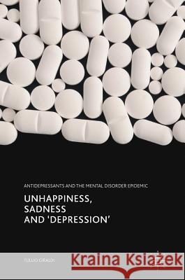 Unhappiness, Sadness and 'Depression': Antidepressants and the Mental Disorder Epidemic Giraldi, Tullio 9783319576565