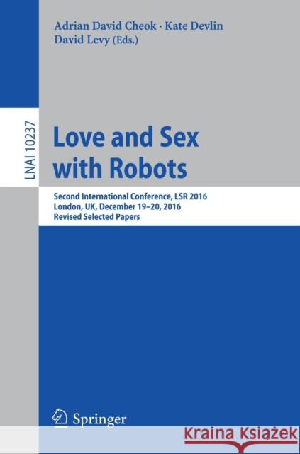 Love and Sex with Robots: Second International Conference, Lsr 2016, London, Uk, December 19-20, 2016, Revised Selected Papers Cheok, Adrian David 9783319577371