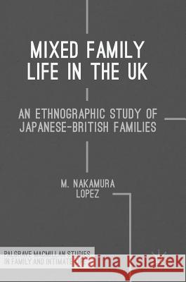 Mixed Family Life in the UK: An Ethnographic Study of Japanese-British Families Nakamura Lopez, M. 9783319577555 Palgrave MacMillan