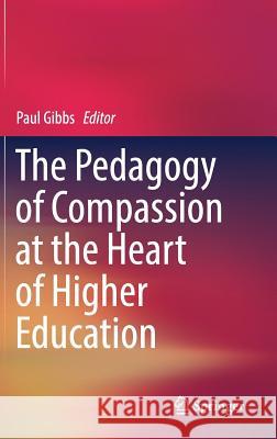 The Pedagogy of Compassion at the Heart of Higher Education Paul Gibbs 9783319577821