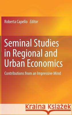 Seminal Studies in Regional and Urban Economics: Contributions from an Impressive Mind Capello, Roberta 9783319578064