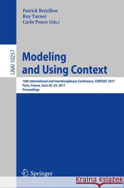 Modeling and Using Context: 10th International and Interdisciplinary Conference, Context 2017, Paris, France, June 20-23, 2017, Proceedings Brézillon, Patrick 9783319578361 Springer