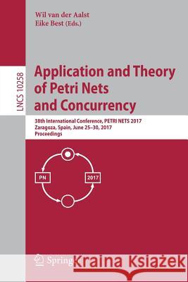 Application and Theory of Petri Nets and Concurrency: 38th International Conference, Petri Nets 2017, Zaragoza, Spain, June 25-30, 2017, Proceedings Van Der Aalst, Wil 9783319578606 Springer