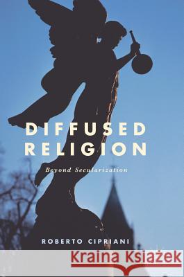 Diffused Religion: Beyond Secularization Cipriani, Roberto 9783319578934 Palgrave MacMillan