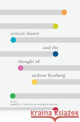 Critical Theory and the Thought of Andrew Feenberg Darrell P. Arnold Andreas Michel 9783319578965 Palgrave MacMillan