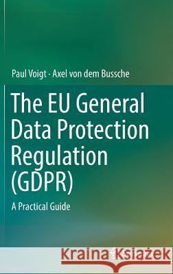 The Eu General Data Protection Regulation (Gdpr): A Practical Guide Voigt, Paul 9783319579580