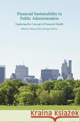Financial Sustainability in Public Administration: Exploring the Concept of Financial Health Rodríguez Bolívar, Manuel Pedro 9783319579610 Palgrave MacMillan