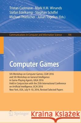 Computer Games: 5th Workshop on Computer Games, Cgw 2016, and 5th Workshop on General Intelligence in Game-Playing Agents, Giga 2016, Cazenave, Tristan 9783319579689 Springer