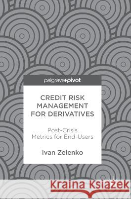 Credit Risk Management for Derivatives: Post-Crisis Metrics for End-Users Zelenko, Ivan 9783319579740 Palgrave MacMillan