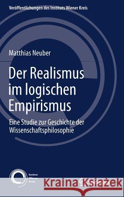 Der Realismus Im Logischen Empirismus: Eine Studie Zur Geschichte Der Wissenschaftsphilosophie Neuber, Matthias 9783319580241