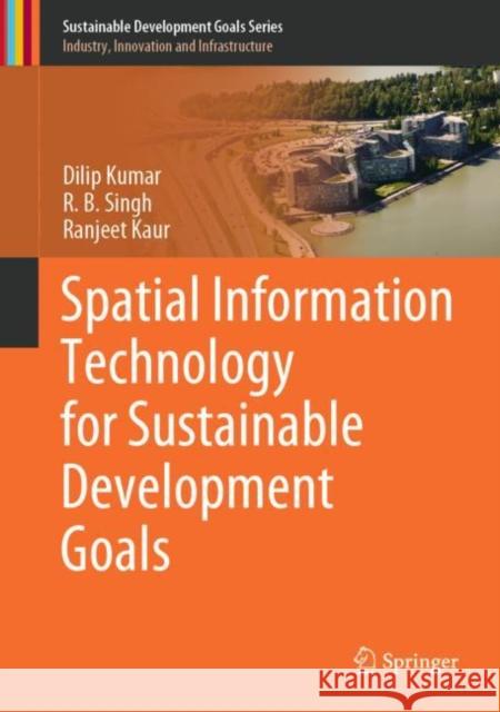 Spatial Information Technology for Sustainable Development Goals Dilip Kumar R. B. Singh Ranjeet Kaur 9783319580388 Springer