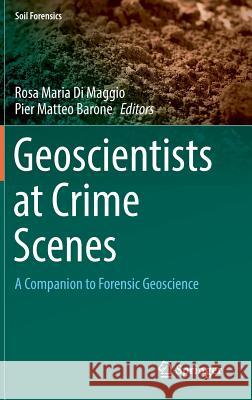 Geoscientists at Crime Scenes: A Companion to Forensic Geoscience Di Maggio, Rosa Maria 9783319580470
