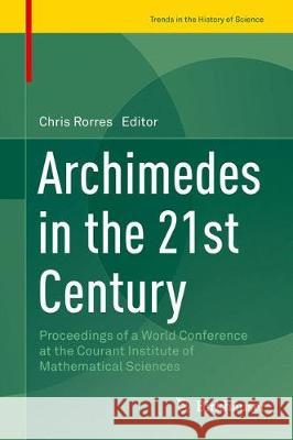 Archimedes in the 21st Century: Proceedings of a World Conference at the Courant Institute of Mathematical Sciences Rorres, Chris 9783319580586 Birkhauser