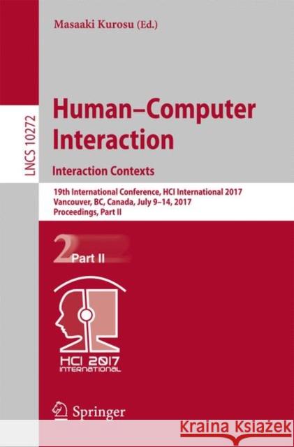 Human-Computer Interaction. Interaction Contexts: 19th International Conference, Hci International 2017, Vancouver, Bc, Canada, July 9-14, 2017, Proce Kurosu, Masaaki 9783319580760 Springer