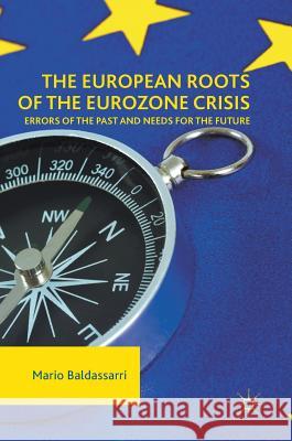 The European Roots of the Eurozone Crisis: Errors of the Past and Needs for the Future Baldassarri, Mario 9783319580791