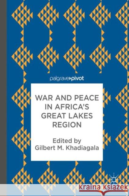 War and Peace in Africa's Great Lakes Region Gilbert M. Khadiagala 9783319581231