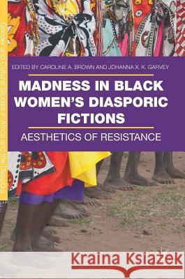 Madness in Black Women's Diasporic Fictions: Aesthetics of Resistance Brown, Caroline A. 9783319581262 Palgrave MacMillan