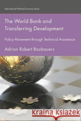 The World Bank and Transferring Development: Policy Movement Through Technical Assistance Bazbauers, Adrian Robert 9783319581590