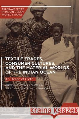 Textile Trades, Consumer Cultures, and the Material Worlds of the Indian Ocean: An Ocean of Cloth Machado, Pedro 9783319582641 Palgrave MacMillan