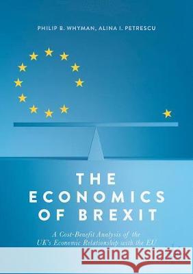 The Economics of Brexit: A Cost-Benefit Analysis of the Uk's Economic Relationship with the Eu Whyman, Philip B. 9783319582825