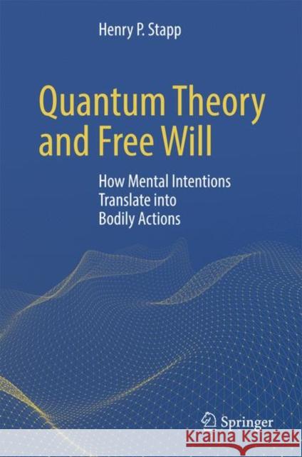 Quantum Theory and Free Will: How Mental Intentions Translate Into Bodily Actions Stapp, Henry P. 9783319583006