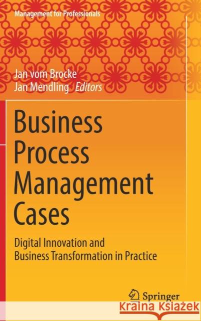 Business Process Management Cases: Digital Innovation and Business Transformation in Practice Vom Brocke, Jan 9783319583068 Springer