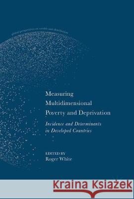 Measuring Multidimensional Poverty and Deprivation: Incidence and Determinants in Developed Countries White, Roger 9783319583679