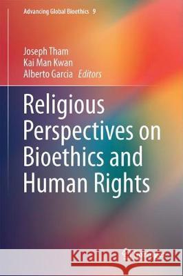 Religious Perspectives on Bioethics and Human Rights Joseph Tham Kai Ma Alberto Garcia 9783319584294 Springer