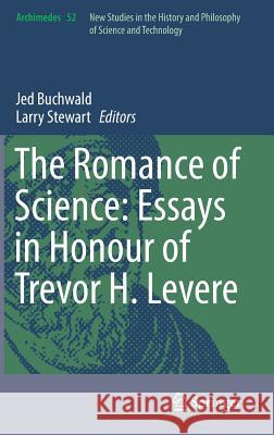 The Romance of Science: Essays in Honour of Trevor H. Levere Jed Buchwald Larry Stewart 9783319584355 Springer