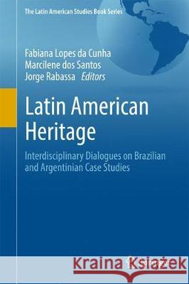 Latin American Heritage: Interdisciplinary Dialogues on Brazilian and Argentinian Case Studies Lopes Da Cunha, Fabiana 9783319584478 Springer