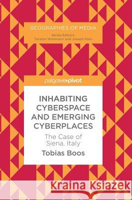 Inhabiting Cyberspace and Emerging Cyberplaces: The Case of Siena, Italy Boos, Tobias 9783319584539 Palgrave MacMillan