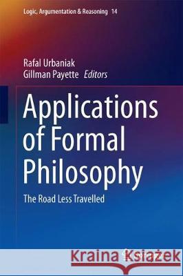Applications of Formal Philosophy: The Road Less Travelled Urbaniak, Rafal 9783319585055 Springer