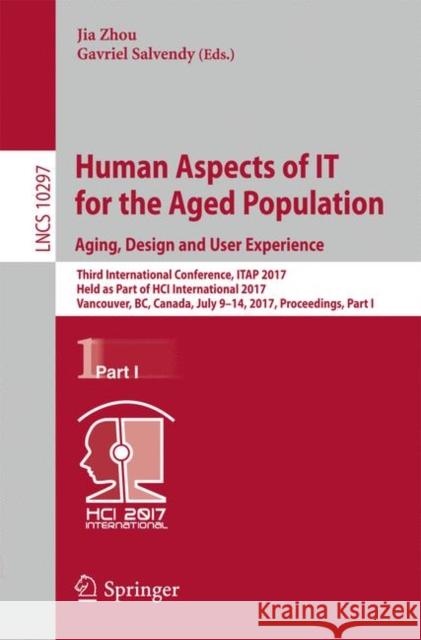 Human Aspects of It for the Aged Population. Aging, Design and User Experience: Third International Conference, Itap 2017, Held as Part of Hci Interna Zhou, Jia 9783319585291 Springer