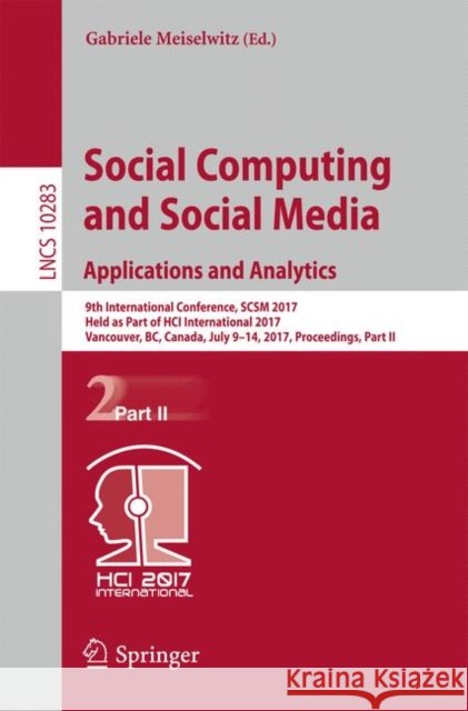 Social Computing and Social Media. Applications and Analytics: 9th International Conference, Scsm 2017, Held as Part of Hci International 2017, Vancou Meiselwitz, Gabriele 9783319585611 Springer
