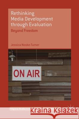 Rethinking Media Development Through Evaluation: Beyond Freedom Noske-Turner, Jessica 9783319585673 Palgrave MacMillan