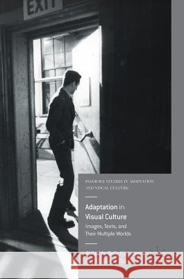 Adaptation in Visual Culture: Images, Texts, and Their Multiple Worlds Grossman, Julie 9783319585796