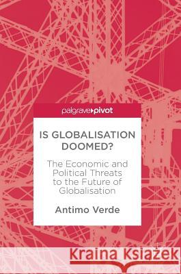 Is Globalisation Doomed?: The Economic and Political Threats to the Future of Globalisation Verde, Antimo 9783319585826 Palgrave MacMillan