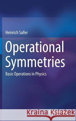 Operational Symmetries: Basic Operations in Physics Saller, Heinrich 9783319586632 Springer