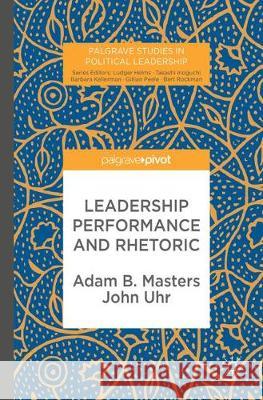 Leadership Performance and Rhetoric Adam B. Masters John Uhr 9783319587738
