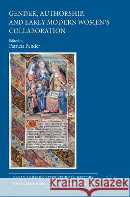 Gender, Authorship, and Early Modern Women's Collaboration Patricia Pender 9783319587769